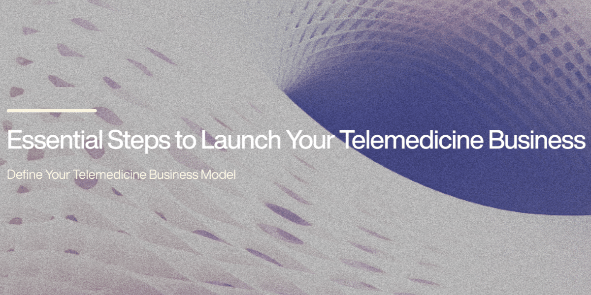 Essential Steps to Launch Your Telemedicine Business