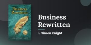Simon Knight Built His Career Solving the Problems That Conventional Business Tools Keep Missing, and Business Rewritten Is What He Learned